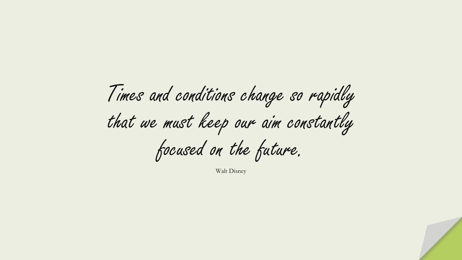 Times and conditions change so rapidly that we must keep our aim constantly focused on the future. (Walt Disney);  #PositiveQuotes