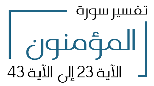 23- تفسير سورة المؤمنون من الآية 23 إلى الآية 43