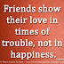 Friends show their love in times of trouble, not in happiness. ~Euripides