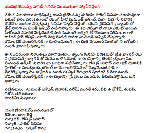  'Happy Hiding'  Yuvi Creations and Pocket Movie is jointly produced by Laxman under the direction of Young Hero Sumanth Ashwin and Mega Princess Nihalika Konidelu 'Happi Wedding'. Sumanth Ashwin is currently cast in the UV Creations banner. As soon as the story comes true, the most excited heroine is the only one to do with Sumanth Ashwin. As well as rocking star Devisri Prasad, Sumanth Ashwin is doing well. Regular shooting is being started as a romantic entertainer on October 4.  The producers said, "We are making this film as an associate with the banner of the movie Kroosy banner in the Telugu film industry. Sumanth Ashwin and Neighbors are playing the pairs. Devi Sri Prasad is the highlight of the film. The combination of this is the first time in this combination. Since October 4, the film is directed to regular shooting. Romantic entertainer will bring this film to the audience ..  Actors Sumanth Ashwin, Nihalri, Naresh, Murali Sharma, Sacred Lokesh, Thulasi, Nirosha et al. Technical experts ..   In the submission of UV Creosations Camera .. Bala Reddy Music .. Devi Sri Prasad