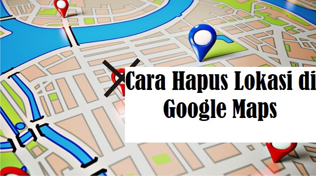 Cara Hapus Lokasi di Google Maps