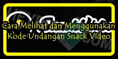 Cara Melihat dan Menggunakan Kode Undangan Snack Video