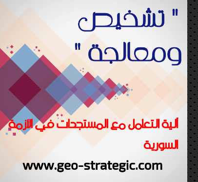 " تشخيص ومعالجة " آلية التعامل مع المستجدات في الأزمة السورية ( الإشتباكات .. مخططات الغرف المظلمة.. إستمالة الثوار )