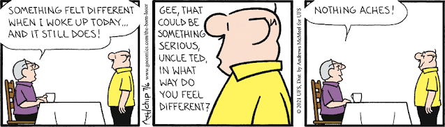 Panel 1: Uncle Ted is sitting at a table with a cup of coffee. Brutus is standing in front of him. Uncle Ted: "Something felt different when I woke up today...and it still does!" Panel 2. Brutus: "Gee. That could be something serious, Uncle Ted. In what way do you feel different?" Panel 3. Uncle Ted: "Nothing aches."