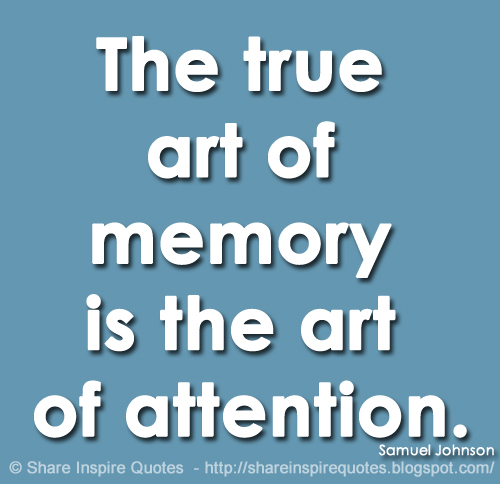 The true art of memory is the art of attention. ~Samuel Johnson