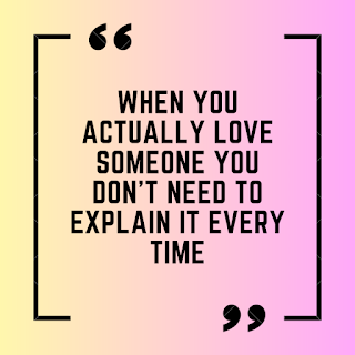 When you actually love someone you don't need to explain it every time.