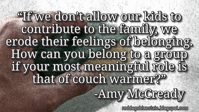 “[I]f we don’t allow our kids to contribute to the family, we erode their feelings of belonging. How can you belong to a group if your most meaningful role is that of couch warmer?” -Amy McCready