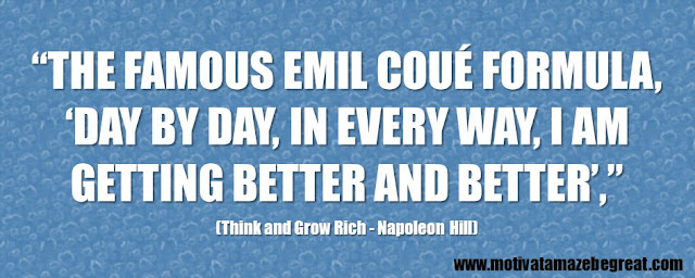 Best Inspirational Quotes From Think And Grow Rich by Napoleon Hill: “the famous Emil Coué formula, ‘Day by day, in every way, I am getting better and better’.” 