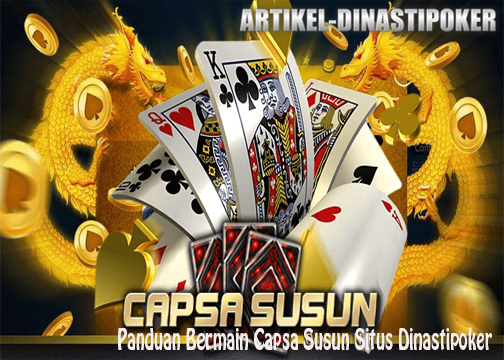 Panduan Bermain Capsa Susun Situs Dinastipoker