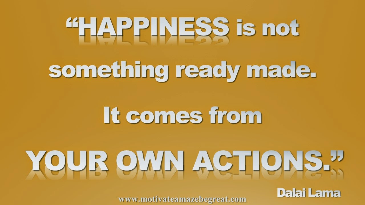 "Happiness is not something ready made It es from your own actions