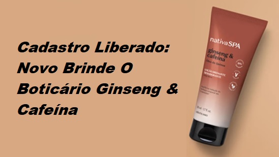 Cadastro Liberado Brinde Grátis Ginseng e Cafeína O Boticário