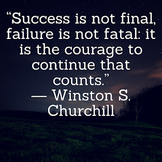 “Success is not final, failure is not fatal_ it is the courage to continue that counts.”― Winston S. Churchill