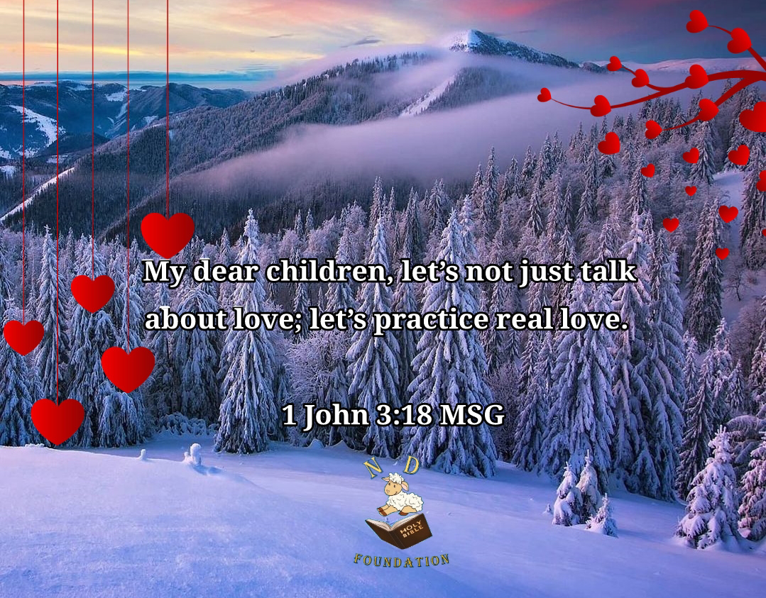 My dear children, let’s not just talk about love; let’s practice real love. 1 John 3:18‭ MSG