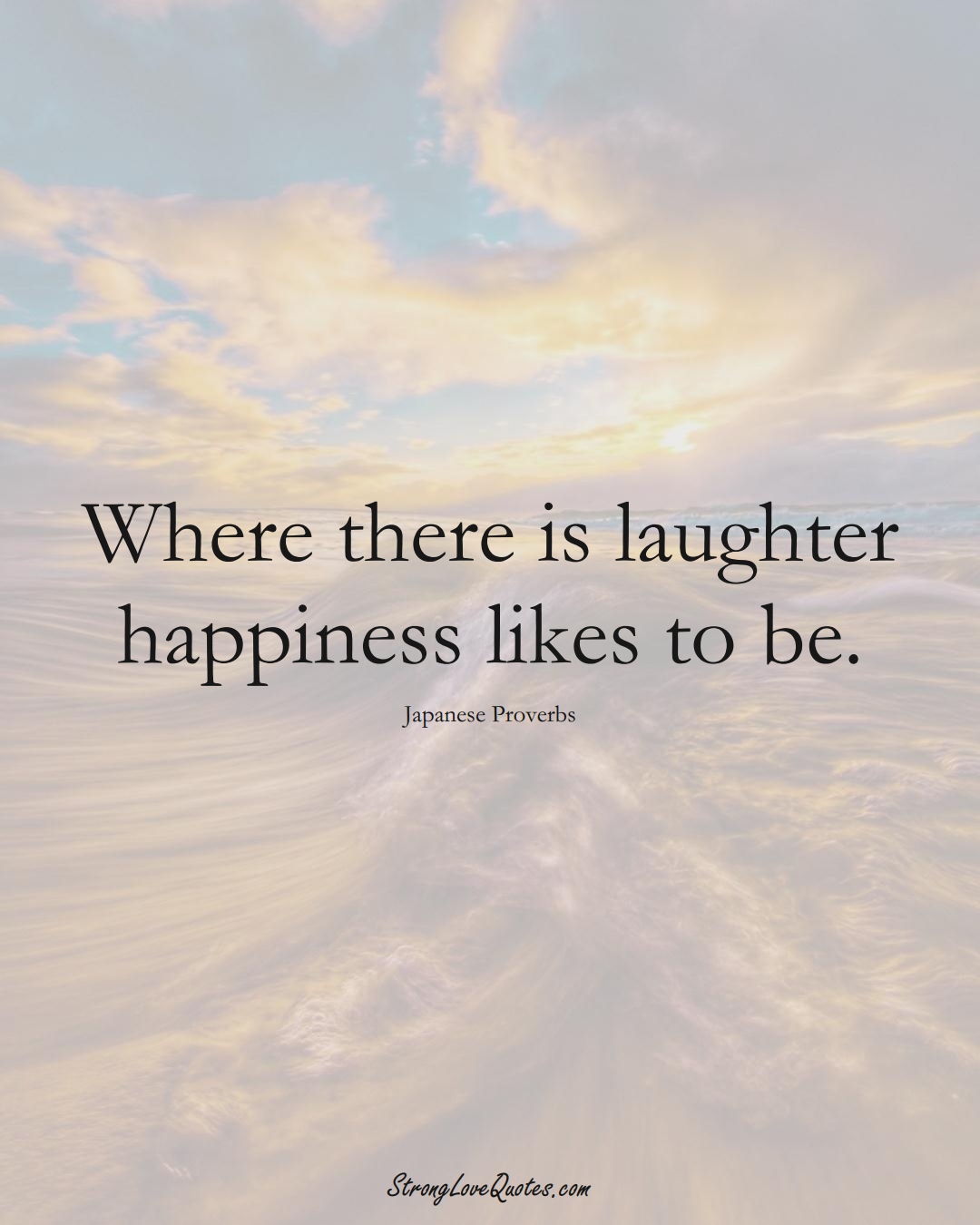 Where there is laughter happiness likes to be. (Japanese Sayings);  #AsianSayings
