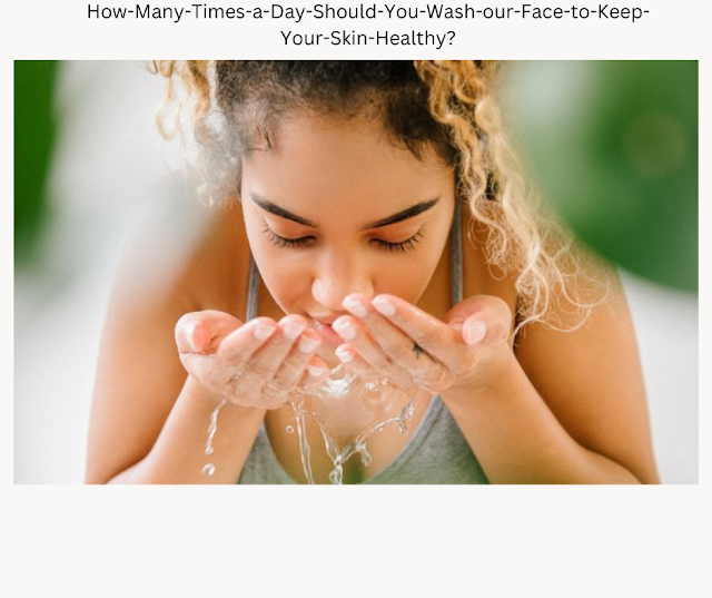How Many Times a Day Should You Wash Your Face to Keep Your Skin Healthy?