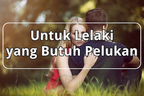 Untuk Lelaki yang Butuh Pelukan