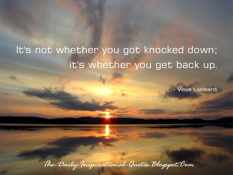 It's not whether you got knocked down; it's whether you get back up. - Vince Lombardi