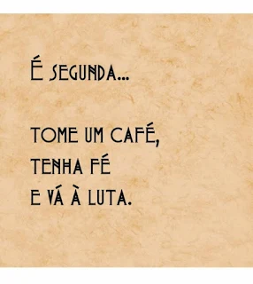 Inspiradora mensagem para iniciar a semana de ótima maneira, É segunda → Tome um café, tenha fé e vá à luta.