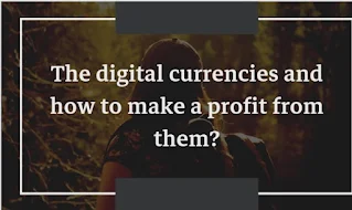 The digital currencies and  how to make a profit from them?