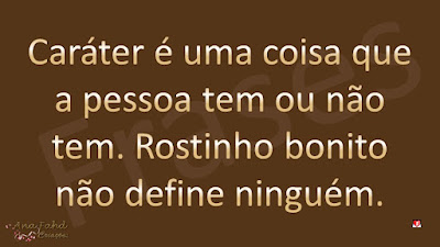 Caráter é uma coisa que a pessoa tem ou não tem. Rostinho bonito não define ninguém.