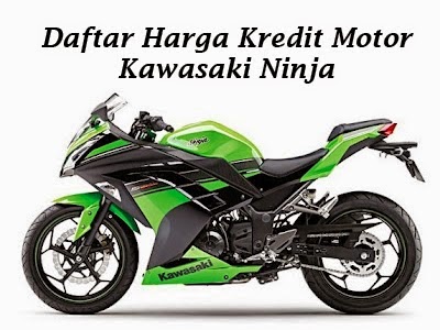 Daftar Harga  Kredit Motor  Kawasaki  Ninja Terbaru 2014