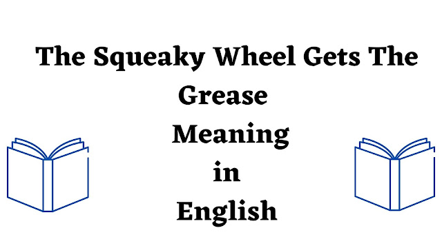 The Squeaky Wheel Gets The Grease Meaning in English - English Seeker