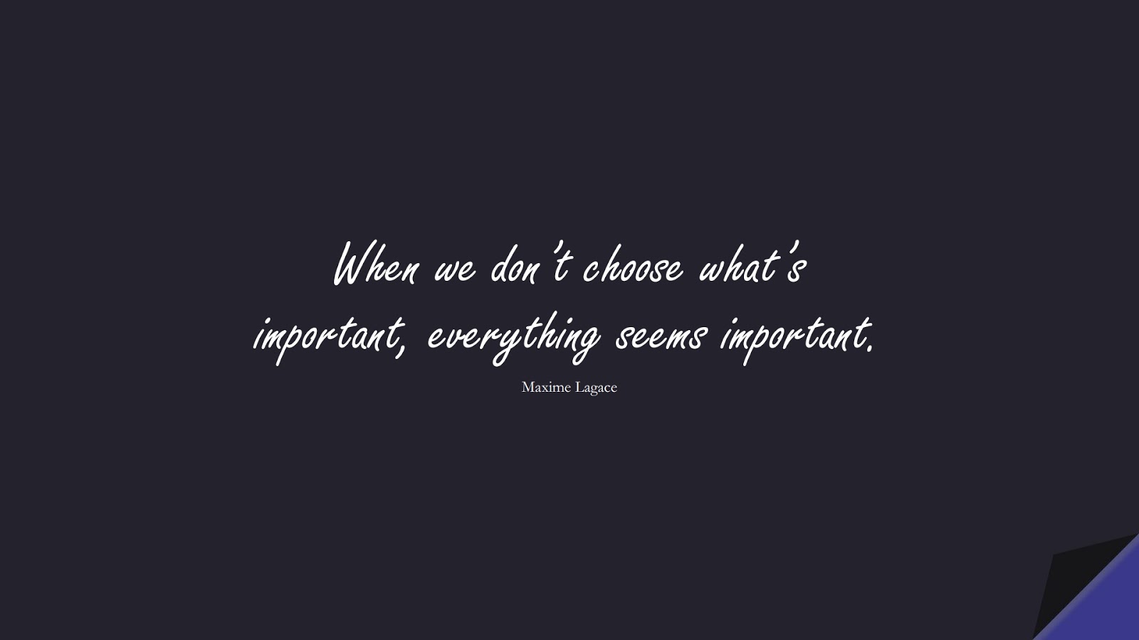 When we don’t choose what’s important, everything seems important. (Maxime Lagace);  #StressQuotes