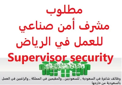 مطلوب مشرف أمن صناعي للعمل في الرياض Supervisor security   للعمل في الرياض لدى شركة  تعمل في المجال الكيميائي  المؤهل العلمي : جامعي  يشترط في المتقدم للوظيفة ما يلي . أن لا يزيد عمره عن 40 عاماً لديه سجل خالي من السوابق أن يكون سعودي الجنسية  An industrial security supervisor is required to work in Riyadh   To work in Riyadh for a company working in the chemical field  Academic qualification: university  The applicant must fulfill the following conditions. He must not be more than 40 years old He has a history without records He must be a Saudi national