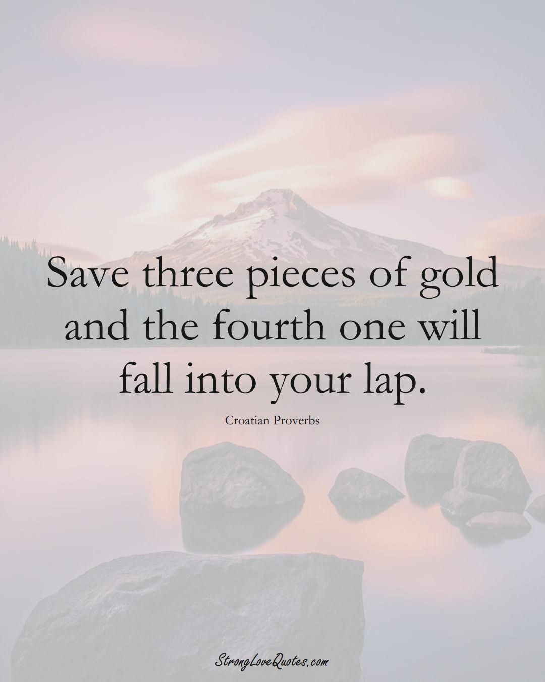 Save three pieces of gold and the fourth one will fall into your lap. (Croatian Sayings);  #EuropeanSayings