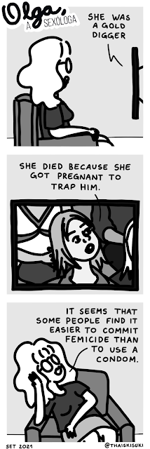 Comic strip Olga, the sexologist. Panel 1: Olga is in front of the television when someone says in a program "She was a gold-digger!" Panel 2: A woman in the audience of a talk show says "She died because she got pregnant to trap him!" Panel 3: Sitting in her chair with a hand holding her head, Olga says "It seems that some people find it easier to commit femicide than to use a condom."