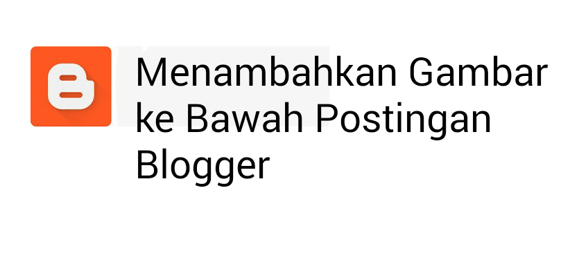 Ca Menambahkan Gambar ke Bawah Postingan Blogger