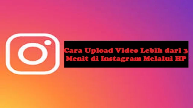 Cara Upload Video Lebih dari 3 Menit di Instagram