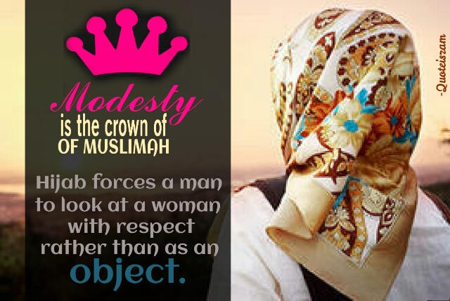 Modesty is the crown of MUSLIMAH. Hijab forces a man to look at a woman with respect rather than as an OBJECT.