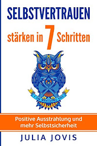 Selbstvertrauen staerken in 7 Schritten: Positive Ausstrahlung und mehr Selbstsicherheit