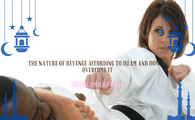 The Nature of Revenge According to Islam and How to Overcome it