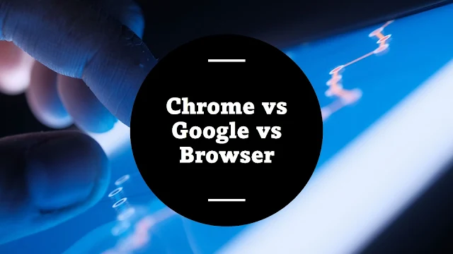 Difference Between Chrome, Google, and a Browser