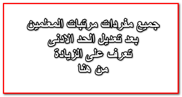 مفردات مرتبات المعلمين (معلم - معلم أول - معلم اول أ - معلم خبير -معلم كبير ) بعد تعديلات الحد الادنى تعرف على راتبك من هنا