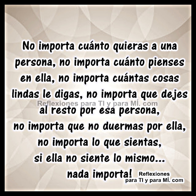 No importa cuánto quieras a una persona, no importa cuánto pienses en ella, no importa cuántas cosas lindas le digas, no importa que dejes al resto por esa persona...