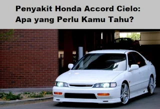 Penyakit Honda Accord Cielo: Apa yang Perlu Kamu Tahu?