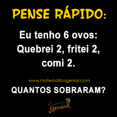 Eu tenho 6 ovos: Quebrei 2. Fritei 2, comi 2. Quantos sobraram?