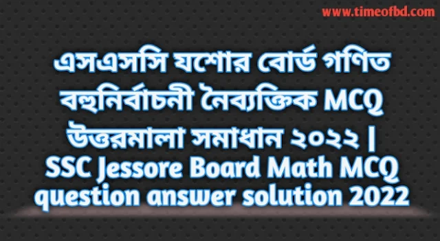 Tag: এসএসসি যশোর বোর্ড গণিত বহুনির্বাচনি (MCQ) উত্তরমালা সমাধান ২০২২,SSC Math Jessore Board MCQ Question & Answer 2022