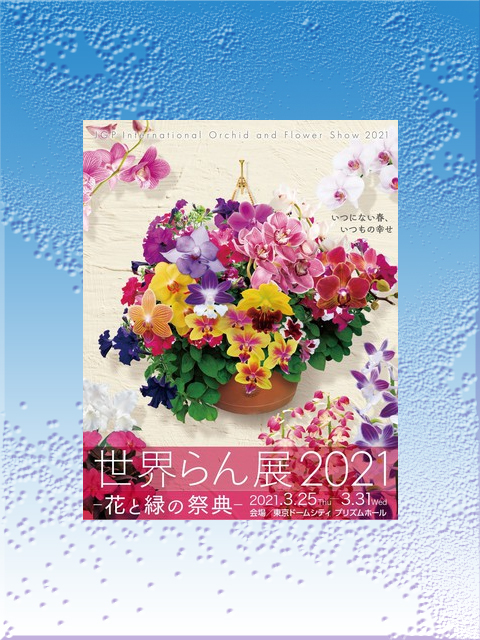 令和3年3月25日～31日まで東京都文京区にある 東京ドームシティ プリズムホール でおこなわれる【世界らん展 2021】のチラシポスター