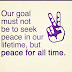 Our goal must not be to seek peace in our lifetime,but peace for all time.