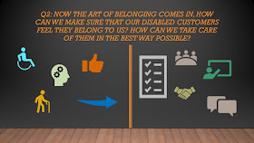 Q2: Now the art of belonging comes in, how can we make sure that our disabled customers feel they belong to us? How can we take care of them in the best way possible? 