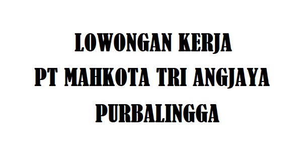 Lowongan Kerja Purbalingga di PT Mahkota Tri Angjaya