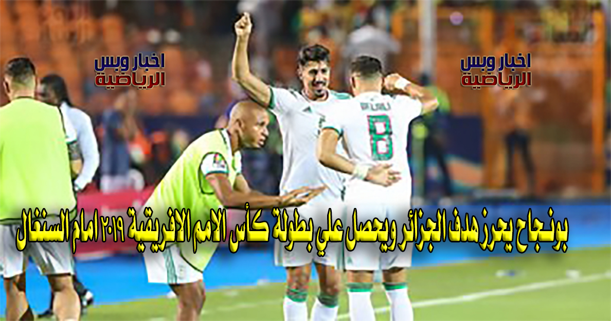 بونجاح يحرز هدف الجزائر ويحصل علي بطولة كأس الامم الافريقية 2019 امام السنغال
