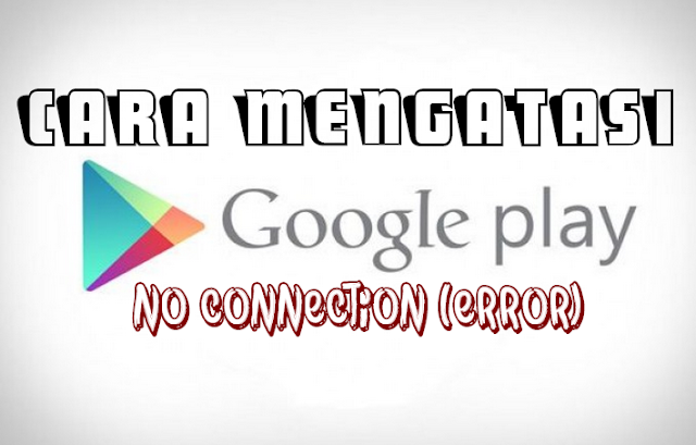 Cara Mengatasi Playstore No Connection (Error)