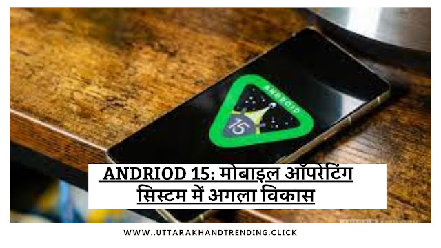 Andriod 15: मोबाइल ऑपरेटिंग सिस्टम में अगला विकास