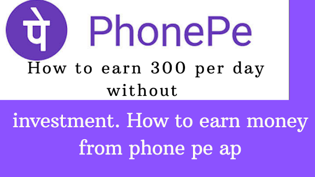 How to earn 300 per day without investment || How to earn money from phone pe app