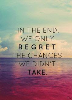 In the end, we only regret the chances we didn't take. 